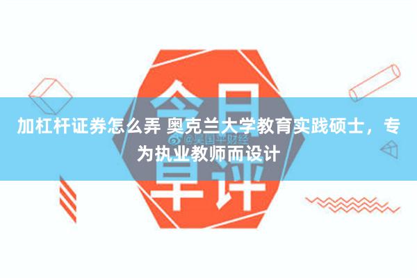 加杠杆证券怎么弄 奥克兰大学教育实践硕士，专为执业教师而设计