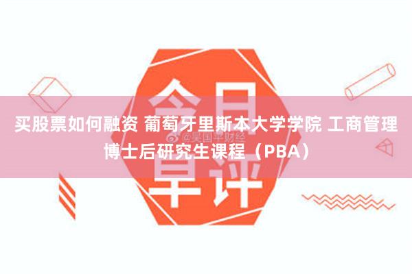 买股票如何融资 葡萄牙里斯本大学学院 工商管理博士后研究生课程（PBA）