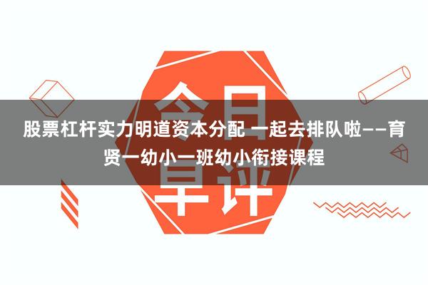 股票杠杆实力明道资本分配 一起去排队啦——育贤一幼小一班幼小衔接课程