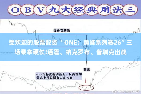 受欢迎的股票配资 “ONE：巅峰系列赛26”三场泰拳硬仗!通蓬、纳克罗布、普瑞克出战