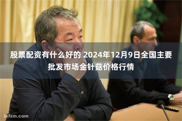 股票配资有什么好的 2024年12月9日全国主要批发市场金针菇价格行情