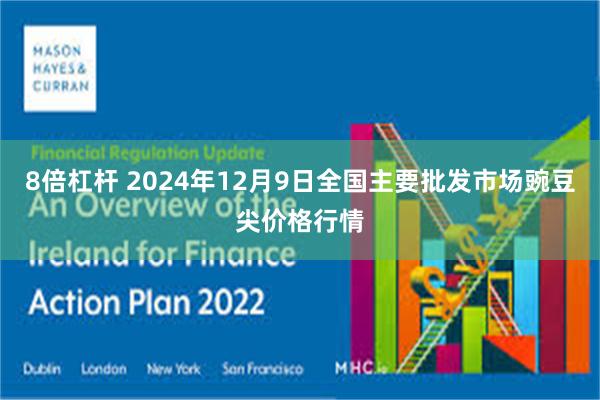 8倍杠杆 2024年12月9日全国主要批发市场豌豆尖价格行情