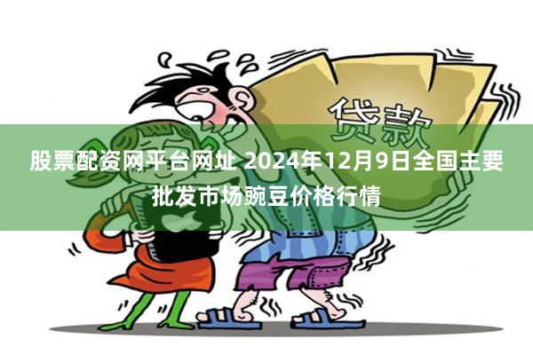 股票配资网平台网址 2024年12月9日全国主要批发市场豌豆价格行情