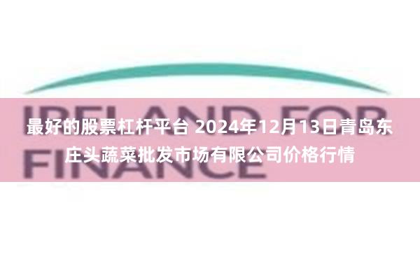 最好的股票杠杆平台 2024年12月13日青岛东庄头蔬菜批发市场有限公司价格行情