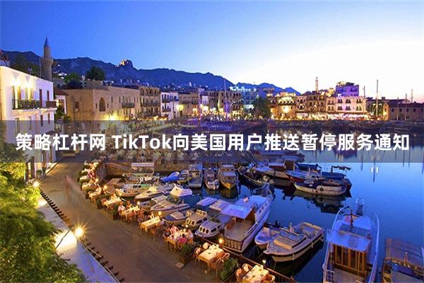 策略杠杆网 TikTok向美国用户推送暂停服务通知