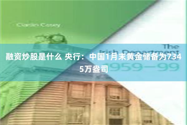 融资炒股是什么 央行：中国1月末黄金储备为7345万盎司