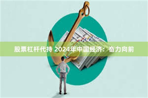 股票杠杆代持 2024年中国经济：奋力向前