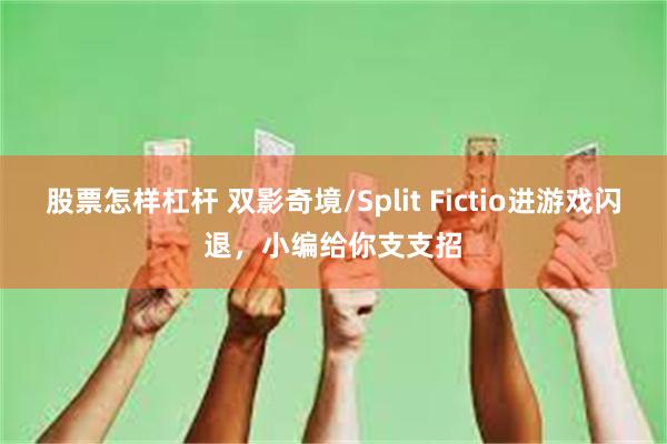 股票怎样杠杆 双影奇境/Split Fictio进游戏闪退，小编给你支支招