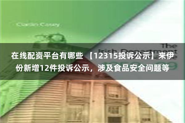 在线配资平台有哪些 【12315投诉公示】来伊份新增12件投诉公示，涉及食品安全问题等