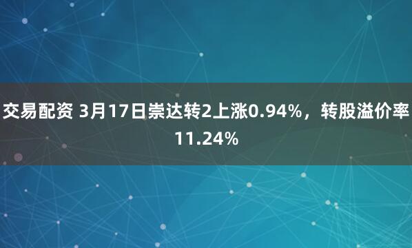 交易配资 3月17日崇达转2上涨0.94%，转股溢价率11.24%