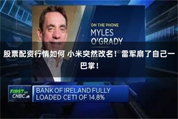 股票配资行情如何 小米突然改名!雷军扇了自己一巴掌!